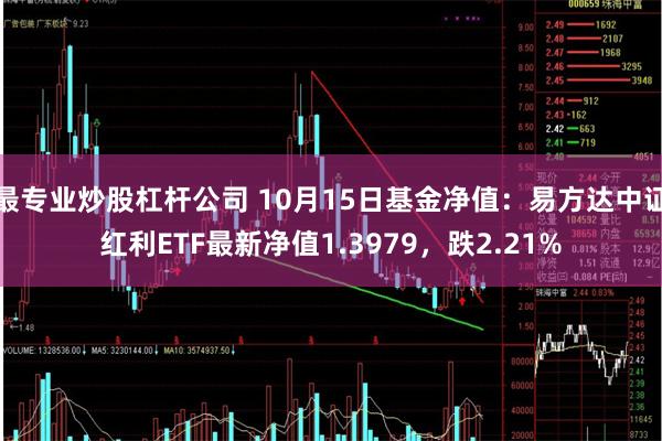 最专业炒股杠杆公司 10月15日基金净值：易方达中证红利ETF最新净值1.3979，跌2.21%