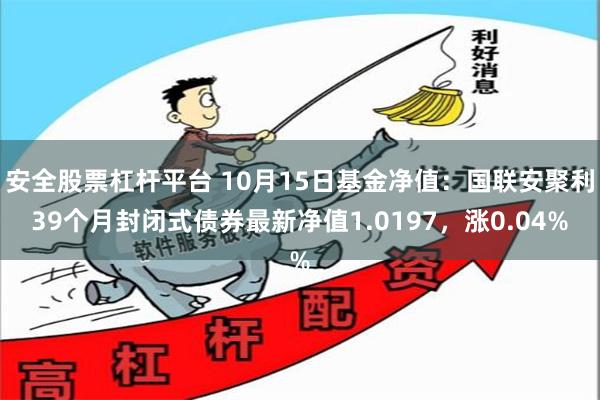 安全股票杠杆平台 10月15日基金净值：国联安聚利39个月封闭式债券最新净值1.0197，涨0.04%
