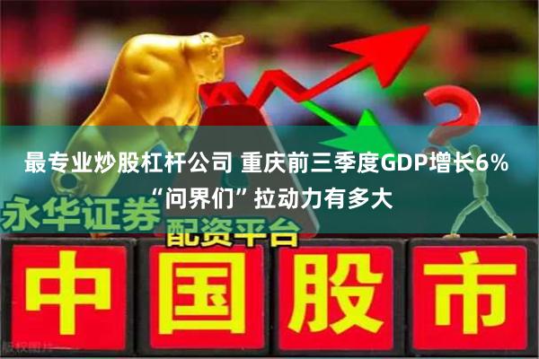 最专业炒股杠杆公司 重庆前三季度GDP增长6% “问界们”拉动力有多大