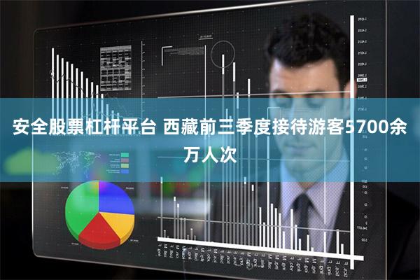 安全股票杠杆平台 西藏前三季度接待游客5700余万人次