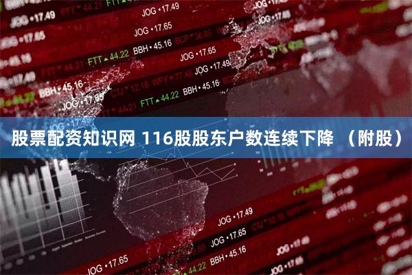 股票配资知识网 116股股东户数连续下降 （附股）