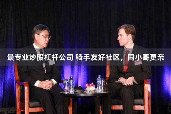 最专业炒股杠杆公司 骑手友好社区，同小哥更亲