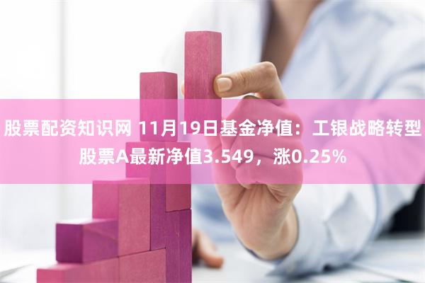 股票配资知识网 11月19日基金净值：工银战略转型股票A最新净值3.549，涨0.25%