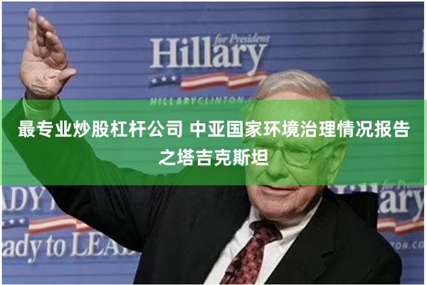 最专业炒股杠杆公司 中亚国家环境治理情况报告之塔吉克斯坦