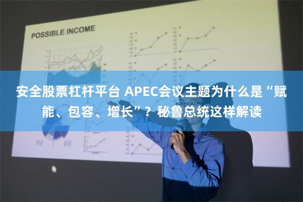 安全股票杠杆平台 APEC会议主题为什么是“赋能、包容、增长”？秘鲁总统这样解读