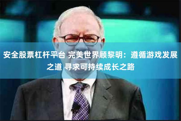 安全股票杠杆平台 完美世界顾黎明：遵循游戏发展之道 寻求可持续成长之路