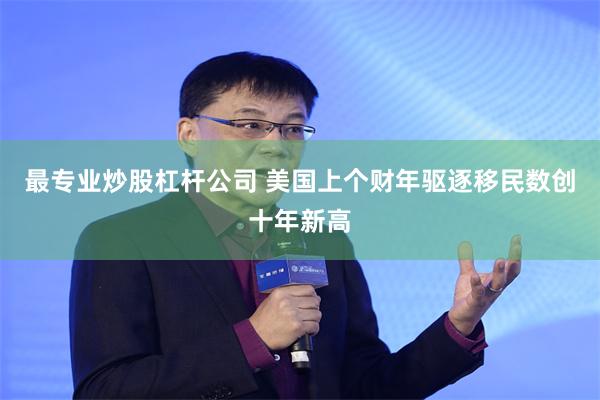 最专业炒股杠杆公司 美国上个财年驱逐移民数创十年新高