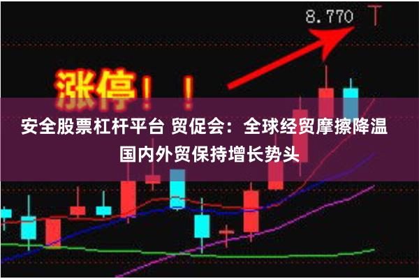 安全股票杠杆平台 贸促会：全球经贸摩擦降温  国内外贸保持增